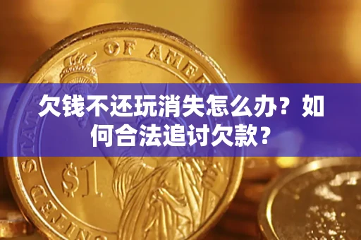 武汉欠钱不还玩消失怎么办？如何合法追讨欠款？