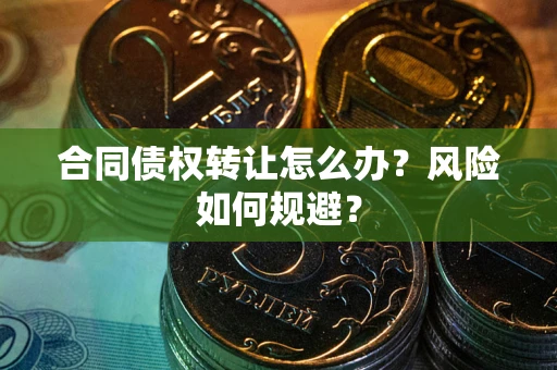 武汉合同债权转让怎么办？风险如何规避？
