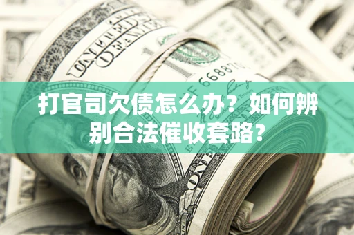 武汉打官司欠债怎么办？如何辨别合法催收套路？