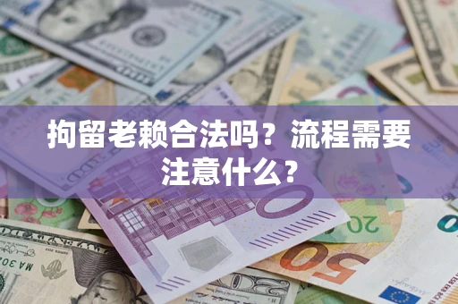 武汉拘留老赖合法吗？流程需要注意什么？