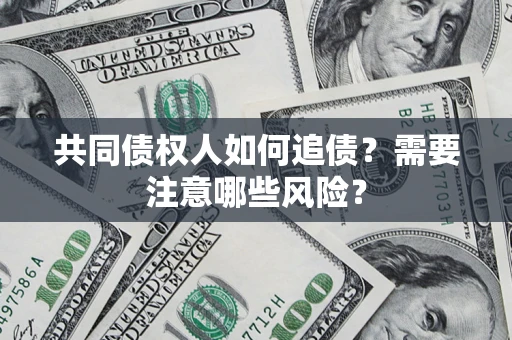 武汉共同债权人如何追债？需要注意哪些风险？