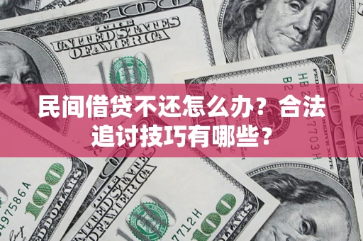 武汉民间借贷不还怎么办？合法追讨技巧有哪些？