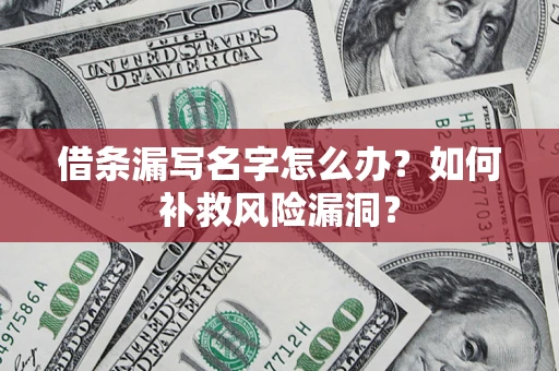 武汉借条漏写名字怎么办？如何补救风险漏洞？