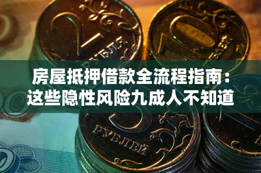 武汉房屋抵押借款全流程指南：这些隐性风险九成人不知道