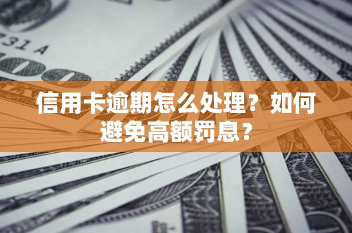 武汉信用卡逾期怎么处理？如何避免高额罚息？