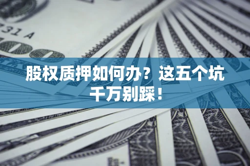 武汉股权质押如何办？这五个坑千万别踩！