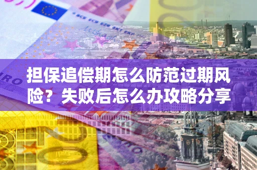 武汉担保追偿期怎么防范过期风险？失败后怎么办攻略分享