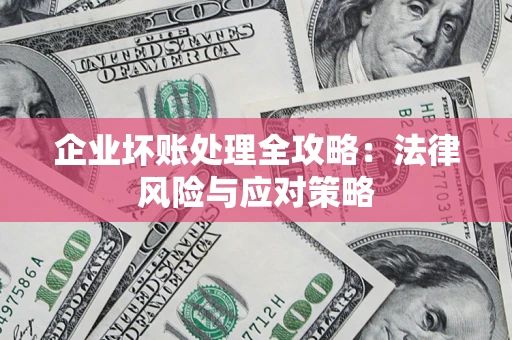 武汉企业坏账处理全攻略：法律风险与应对策略