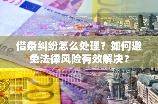 武汉借条纠纷怎么处理？如何避免法律风险有效解决？