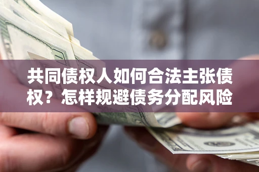武汉共同债权人如何合法主张债权？怎样规避债务分配风险？