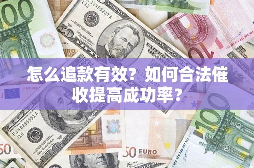 武汉怎么追款有效？如何合法催收提高成功率？