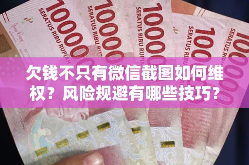 武汉欠钱不只有微信截图如何维权？风险规避有哪些技巧？