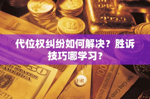 武汉代位权纠纷如何解决？胜诉技巧哪学习？