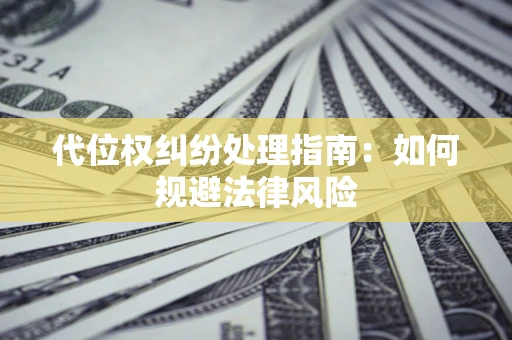 武汉代位权纠纷处理指南：如何规避法律风险