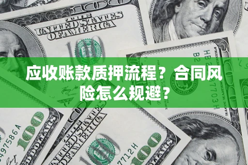 武汉应收账款质押流程？合同风险怎么规避？