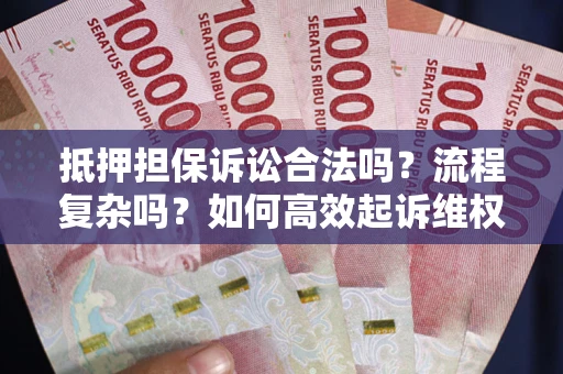武汉抵押担保诉讼合法吗？流程复杂吗？如何高效起诉维权？
