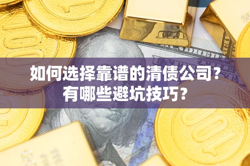 武汉如何选择靠谱的清债公司？有哪些避坑技巧？