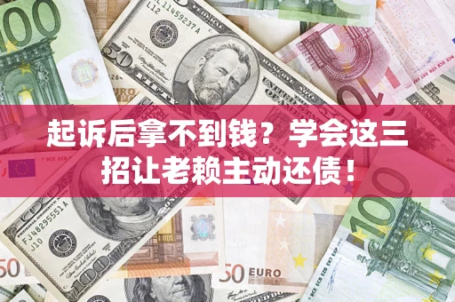 武汉起诉后拿不到钱？学会这三招让老赖主动还债！