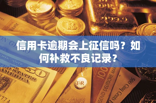 武汉信用卡逾期会上征信吗？如何补救不良记录？