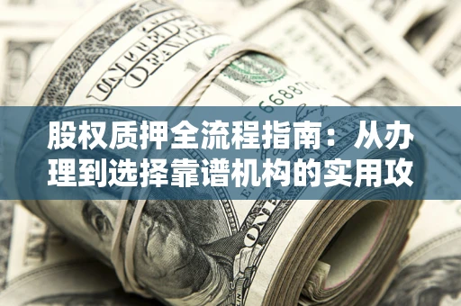 武汉股权质押全流程指南：从办理到选择靠谱机构的实用攻略