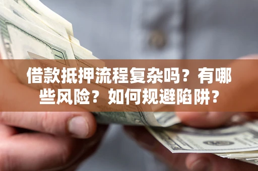 武汉借款抵押流程复杂吗？有哪些风险？如何规避陷阱？