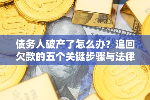 武汉债务人破产了怎么办？追回欠款的五个关键步骤与法律策略
