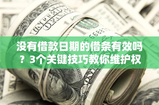 武汉没有借款日期的借条有效吗？3个关键技巧教你维护权益