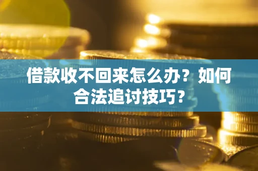 武汉借款收不回来怎么办？如何合法追讨技巧？