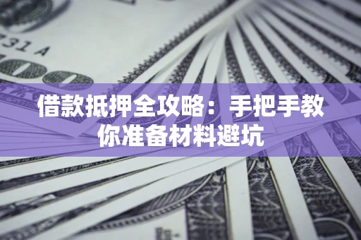 武汉借款抵押全攻略：手把手教你准备材料避坑