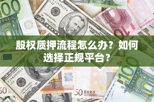 武汉股权质押流程怎么办？如何选择正规平台？