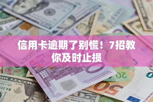 武汉信用卡逾期了别慌！7招教你及时止损
