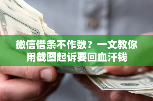 武汉微信借条不作数？一文教你用截图起诉要回血汗钱