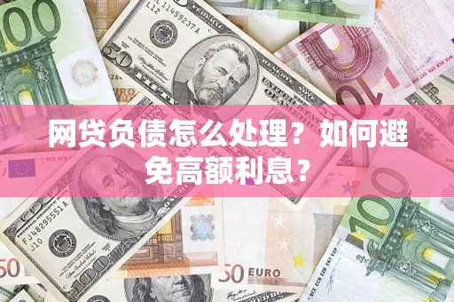 武汉网贷负债怎么处理？如何避免高额利息？