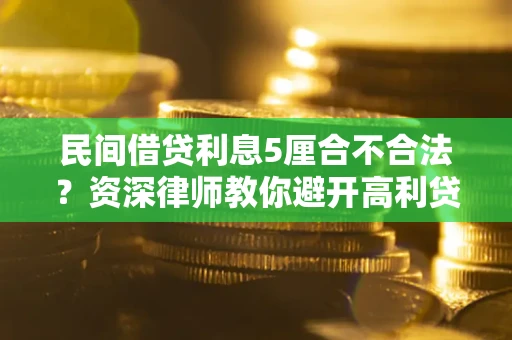武汉民间借贷利息5厘合不合法？资深律师教你避开高利贷陷阱