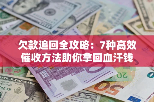 武汉欠款追回全攻略：7种高效催收方法助你拿回血汗钱