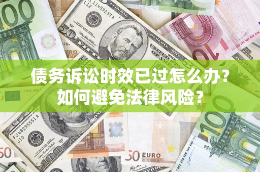 武汉债务诉讼时效已过怎么办？如何避免法律风险？