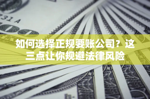 武汉如何选择正规要账公司？这三点让你规避法律风险