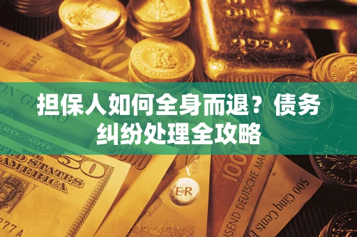武汉担保人如何全身而退？债务纠纷处理全攻略