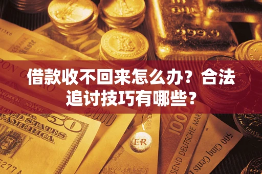 武汉借款收不回来怎么办？合法追讨技巧有哪些？