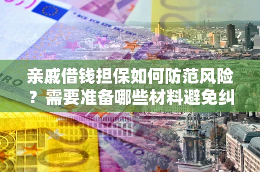 武汉亲戚借钱担保如何防范风险？需要准备哪些材料避免纠纷？