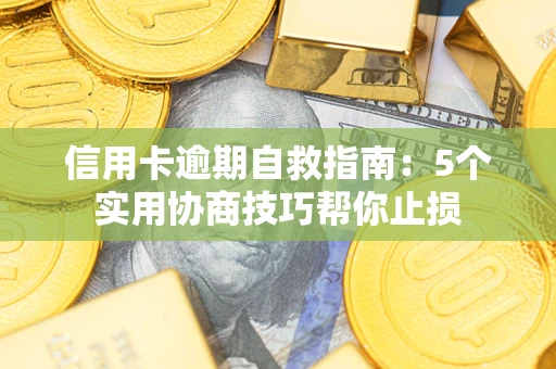 武汉信用卡逾期自救指南：5个实用协商技巧帮你止损