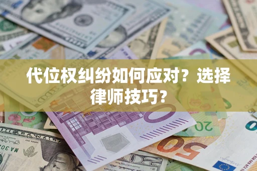 武汉代位权纠纷如何应对？选择律师技巧？