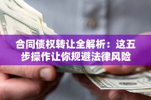 武汉合同债权转让全解析：这五步操作让你规避法律风险