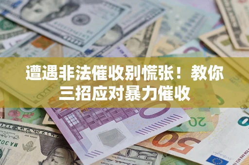 武汉遭遇非法催收别慌张！教你三招应对暴力催收