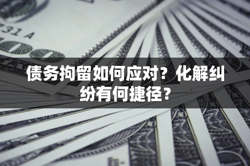武汉债务拘留如何应对？化解纠纷有何捷径？