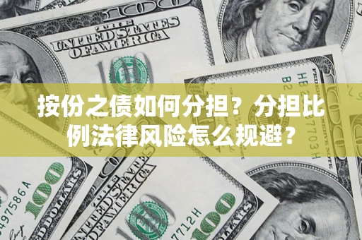 武汉按份之债如何分担？分担比例法律风险怎么规避？
