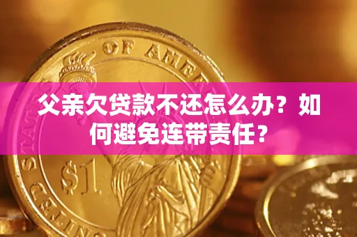 武汉父亲欠贷款不还怎么办？如何避免连带责任？