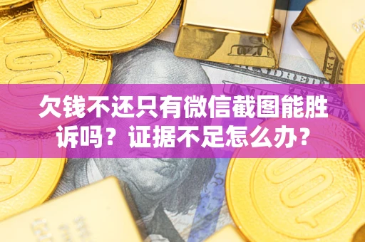 武汉欠钱不还只有微信截图能胜诉吗？证据不足怎么办？