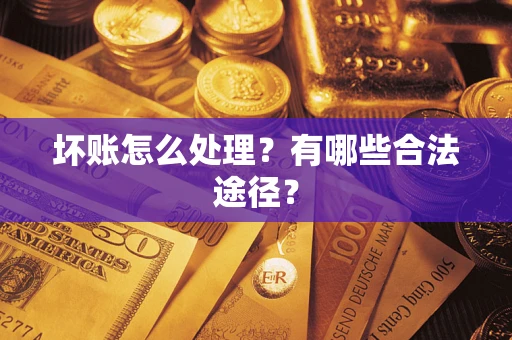 武汉坏账怎么处理？有哪些合法途径？