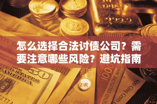 武汉怎么选择合法讨债公司？需要注意哪些风险？避坑指南来了！